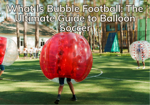 What-Is-Bubble-Football-The-Ultimate-Guide-to-Balloon-Soccer